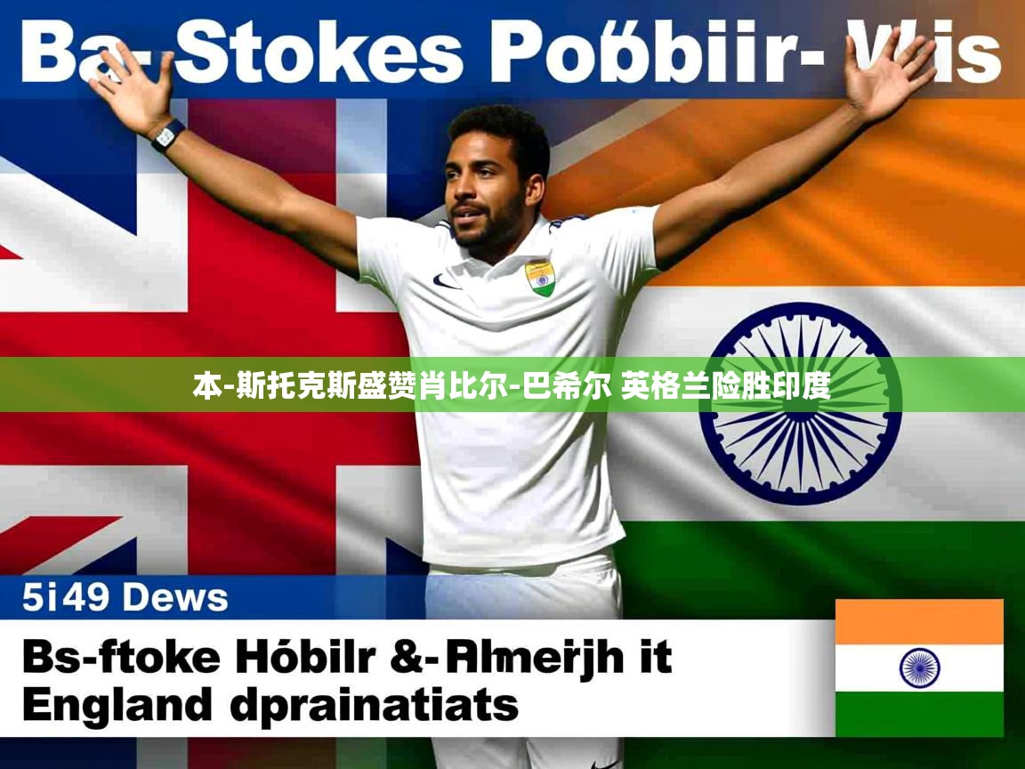 本-斯托克斯盛赞肖比尔-巴希尔 英格兰险胜印度 本-斯托克斯盛赞肖比尔-巴希尔 英格兰险胜印度