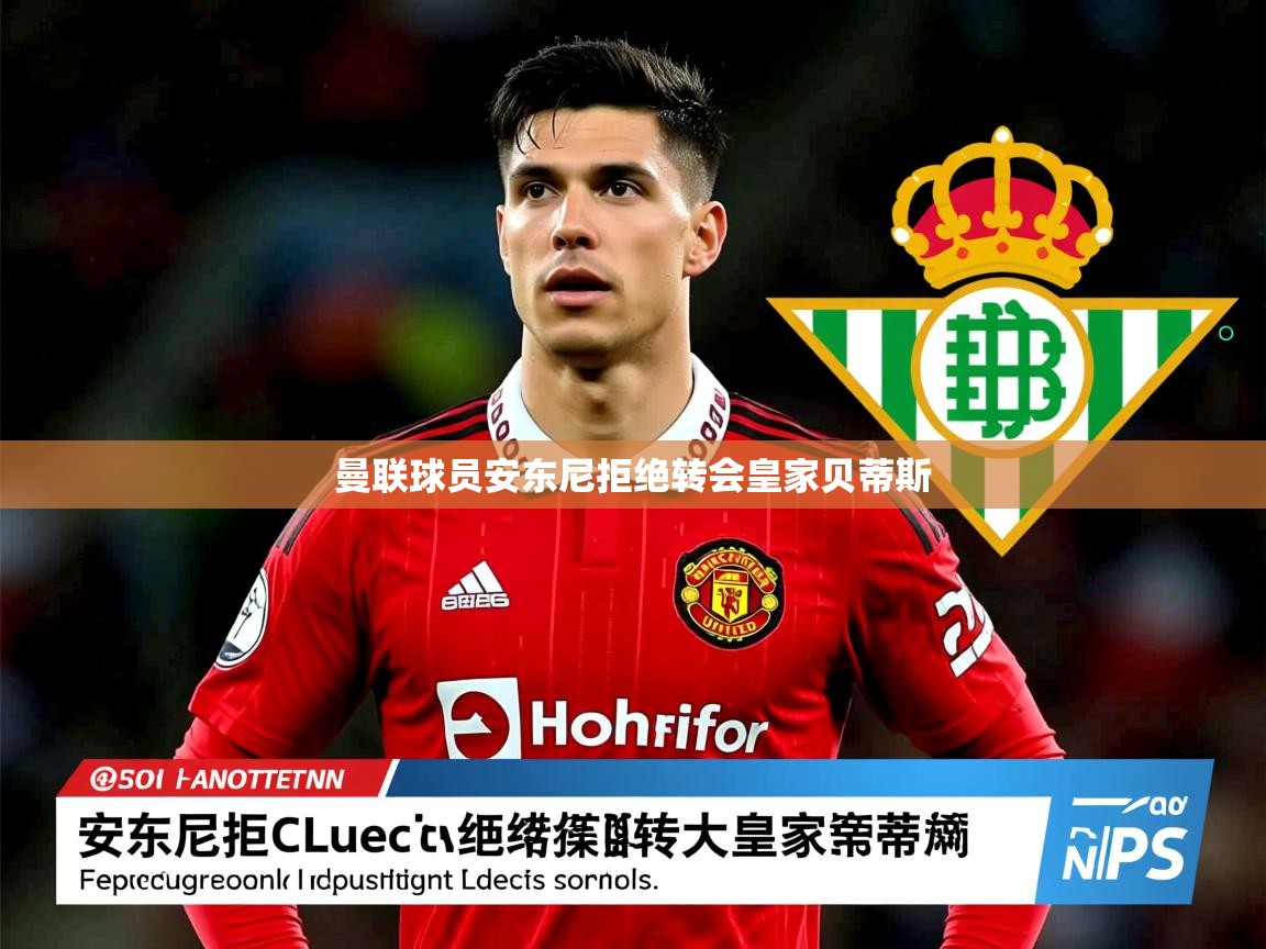 曼联球员安东尼拒绝转会皇家贝蒂斯 曼联球员安东尼拒绝转会皇家贝蒂斯