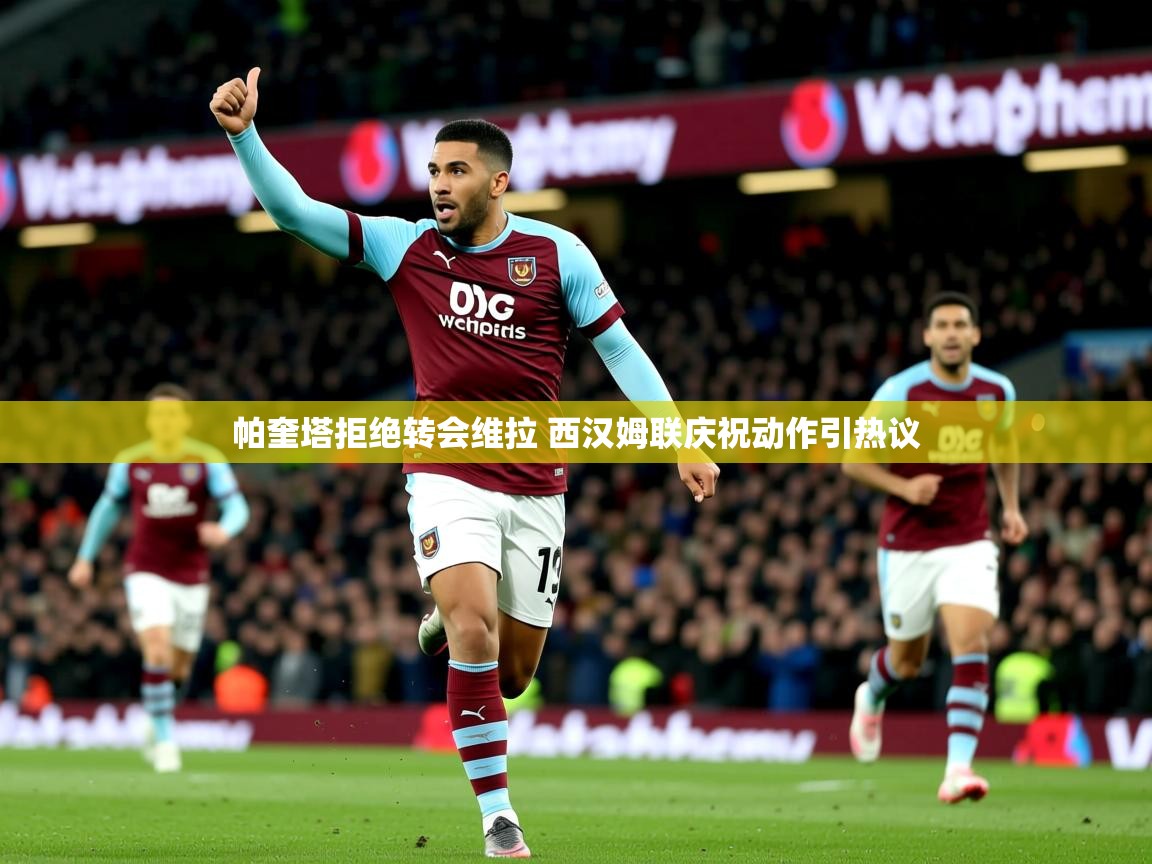 帕奎塔拒绝转会维拉 西汉姆联庆祝动作引热议 帕奎塔拒绝转会维拉 西汉姆联庆祝动作引热议