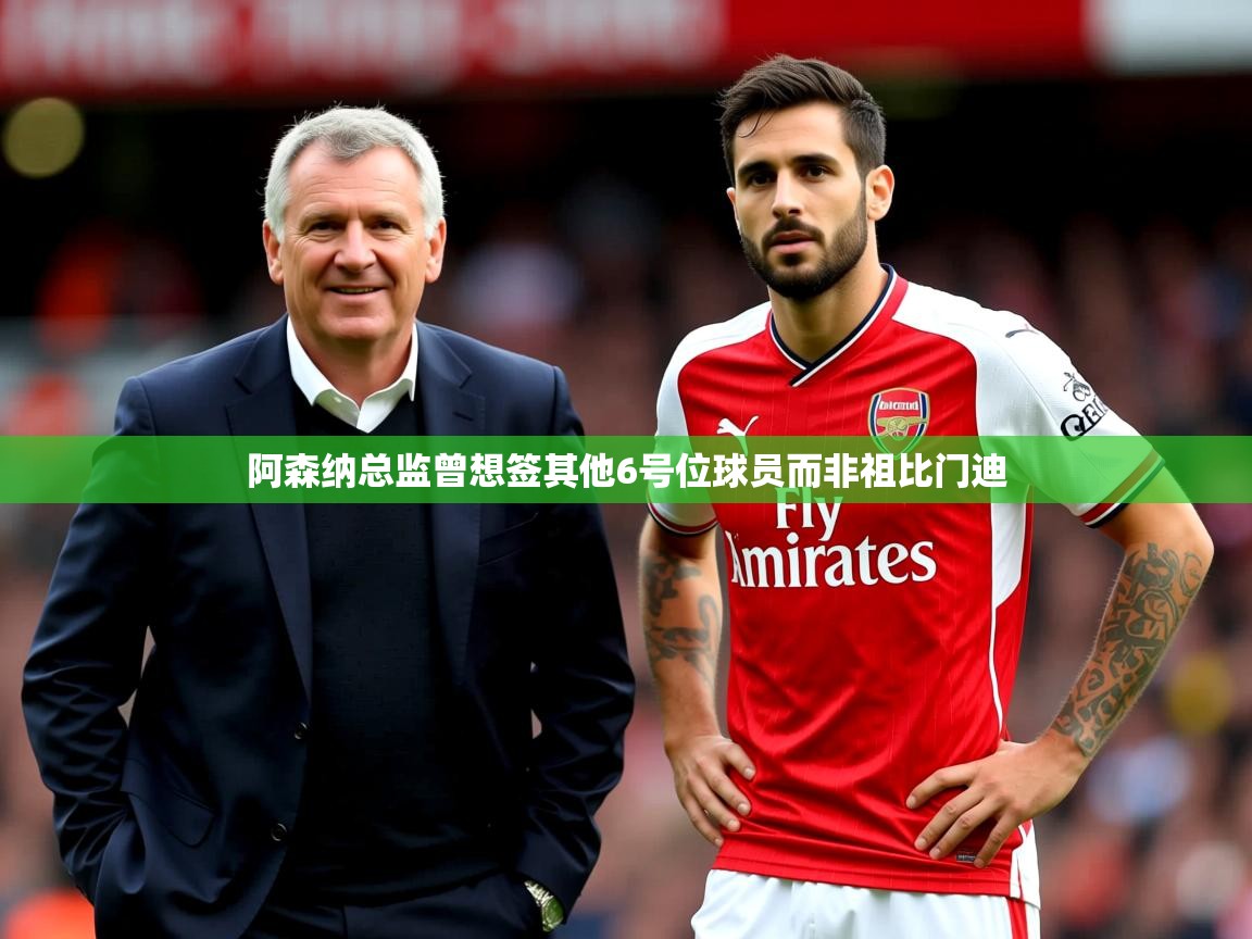 阿森纳总监曾想签其他6号位球员而非祖比门迪 阿森纳总监曾想签其他6号位球员而非祖比门迪