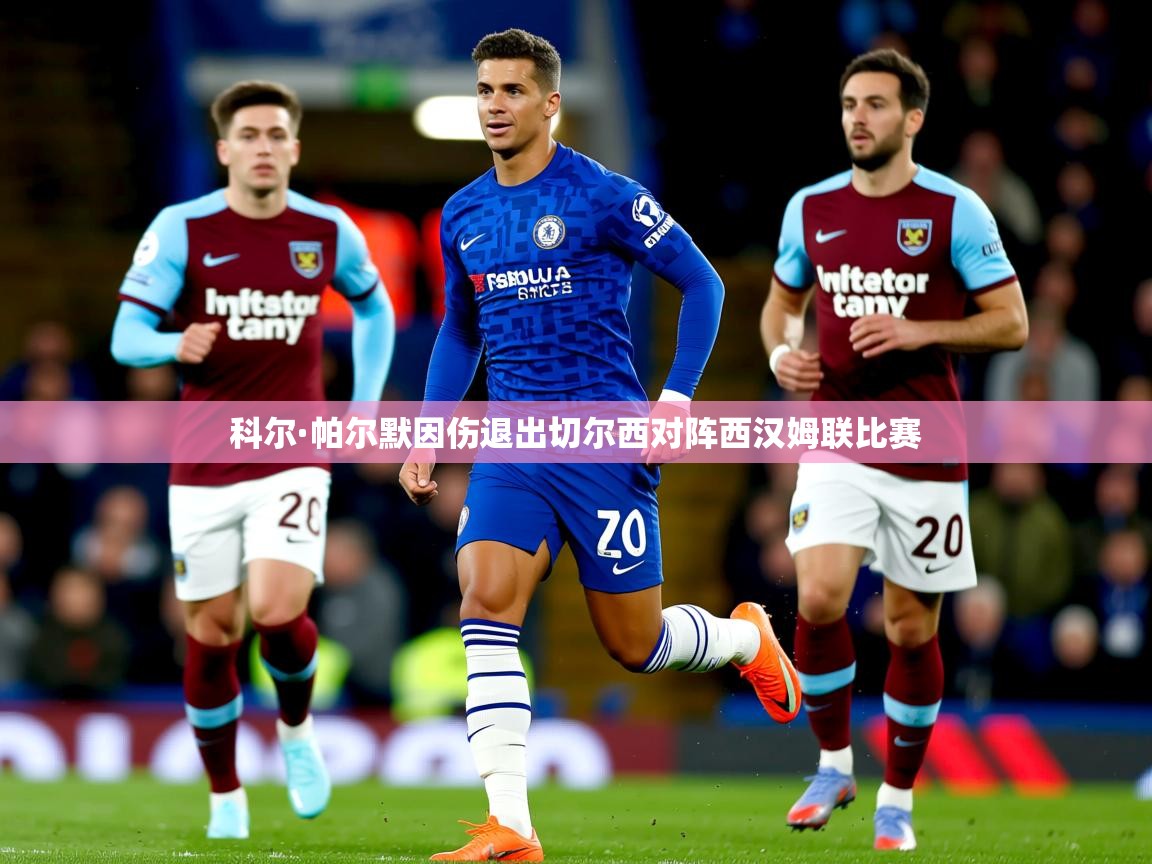 科尔·帕尔默因伤退出切尔西对阵西汉姆联比赛 科尔·帕尔默因伤退出切尔西对阵西汉姆联比赛