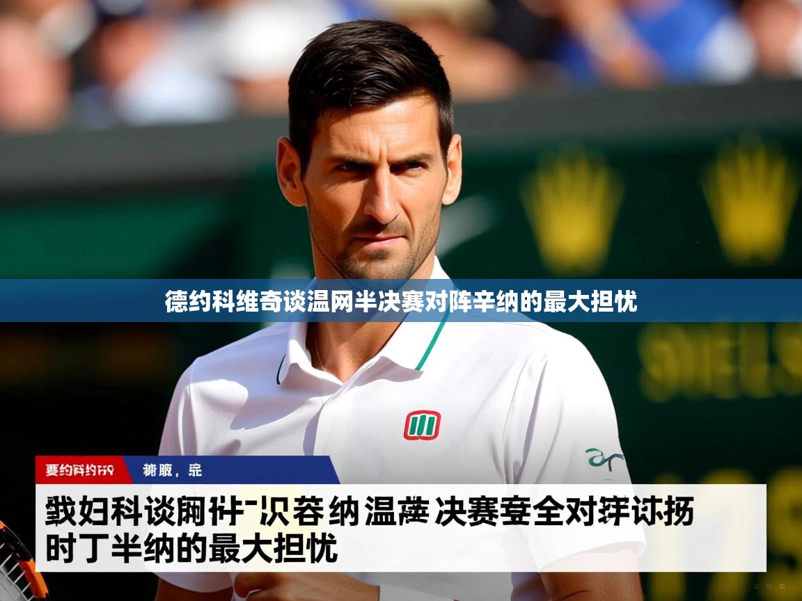 德约科维奇谈温网半决赛对阵辛纳的最大担忧